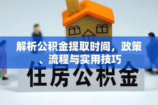 隆阳解析公积金提取时间，政策、流程与实用技巧