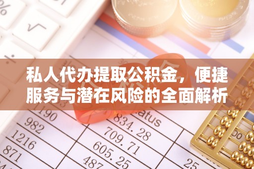隆阳私人代办提取公积金，便捷服务与潜在风险的全面解析