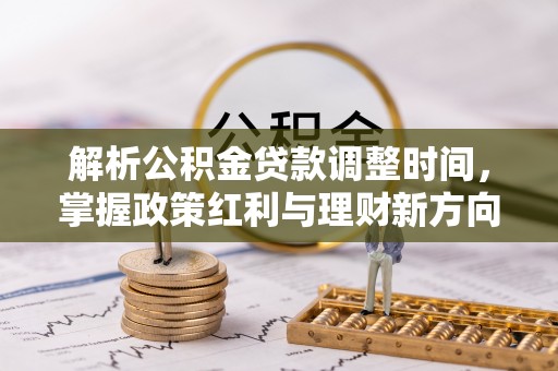 隆阳解析公积金贷款调整时间，掌握政策红利与理财新方向