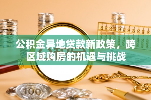 隆阳公积金异地贷款新政策，跨区域购房的机遇与挑战