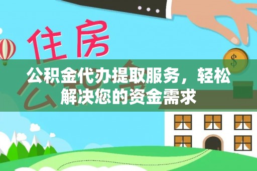 隆阳公积金代办提取服务，轻松解决您的资金需求