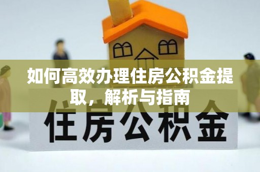 隆阳如何高效办理住房公积金提取，解析与指南