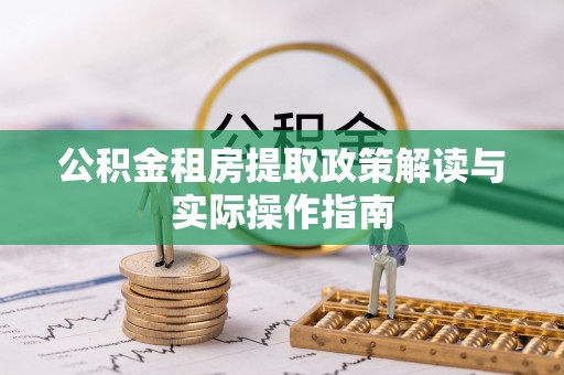 隆阳公积金租房提取政策解读与实际操作指南