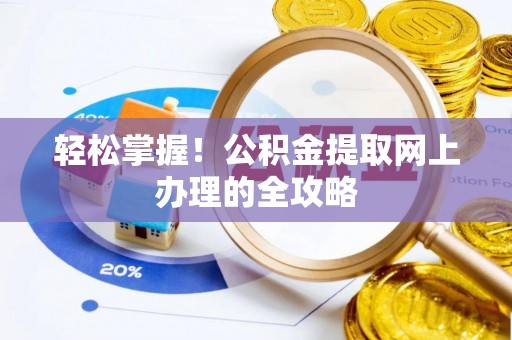 隆阳轻松掌握！公积金提取网上办理的全攻略