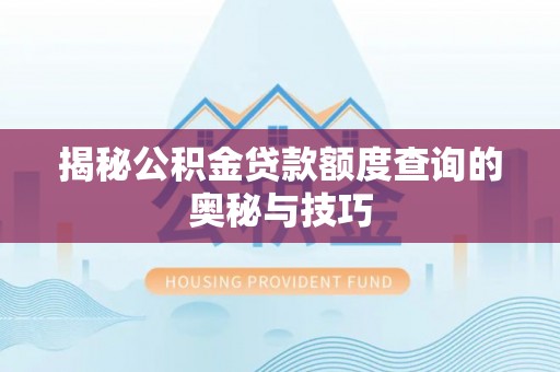 隆阳揭秘公积金贷款额度查询的奥秘与技巧