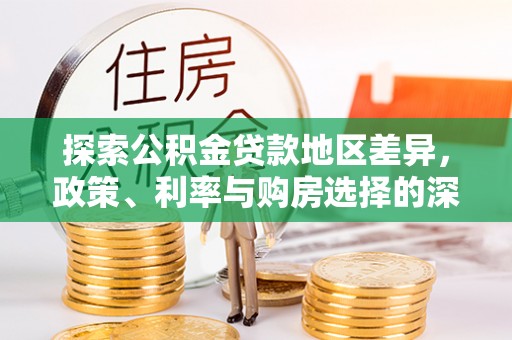隆阳探索公积金贷款地区差异，政策、利率与购房选择的深度解析