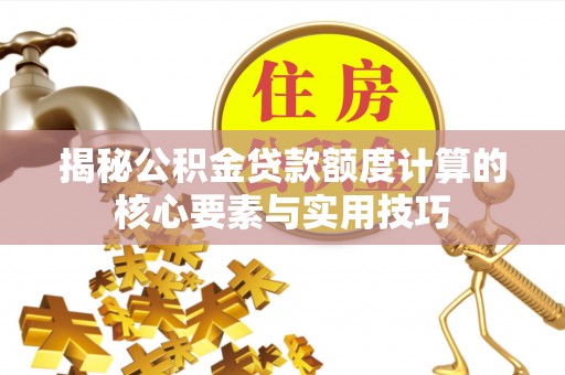 隆阳揭秘公积金贷款额度计算的核心要素与实用技巧