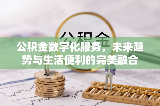隆阳公积金数字化服务，未来趋势与生活便利的完美融合