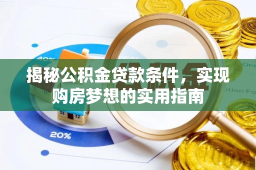 隆阳揭秘公积金贷款条件，实现购房梦想的实用指南