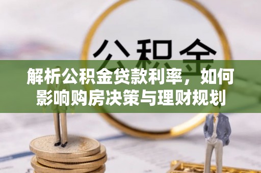 隆阳解析公积金贷款利率，如何影响购房决策与理财规划