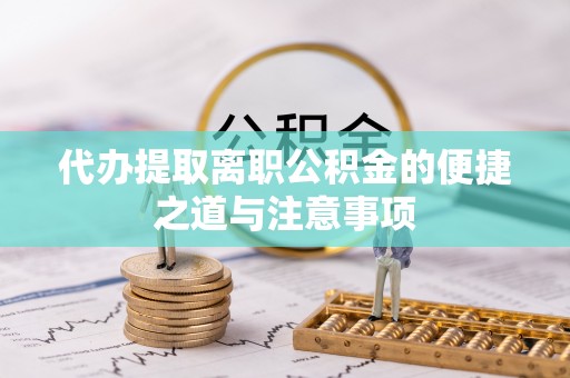 隆阳代办提取离职公积金的便捷之道与注意事项