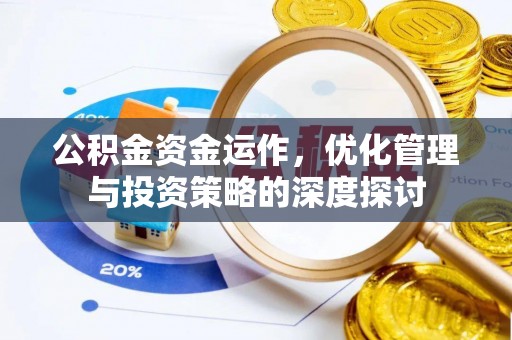 隆阳公积金资金运作，优化管理与投资策略的深度探讨