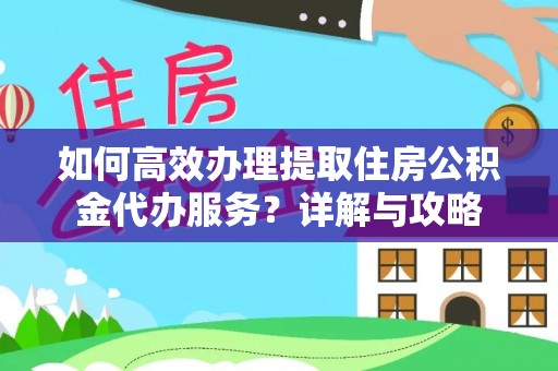 隆阳如何高效办理提取住房公积金代办服务？详解与攻略