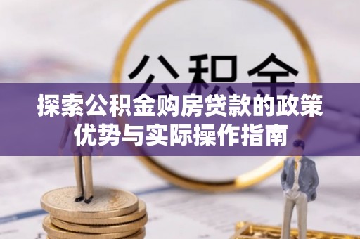 隆阳探索公积金购房贷款的政策优势与实际操作指南