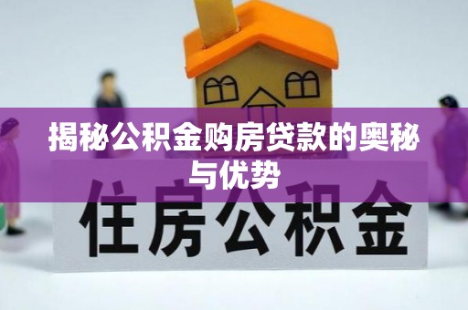 隆阳揭秘公积金购房贷款的奥秘与优势