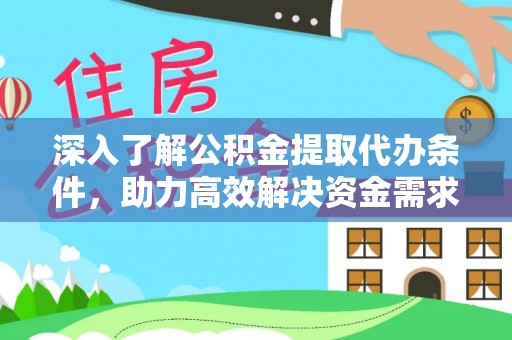隆阳深入了解公积金提取代办条件，助力高效解决资金需求