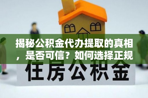 隆阳揭秘公积金代办提取的真相，是否可信？如何选择正规服务？