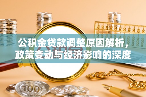 隆阳公积金贷款调整原因解析，政策变动与经济影响的深度探讨