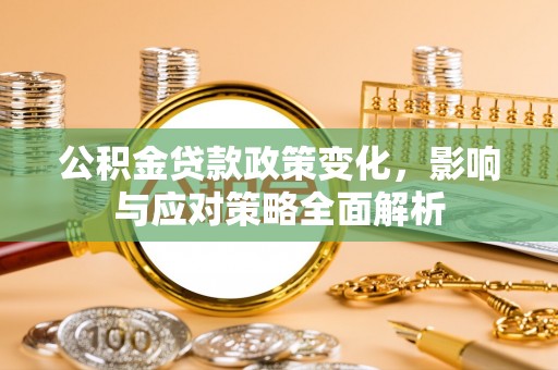 隆阳公积金贷款政策变化，影响与应对策略全面解析