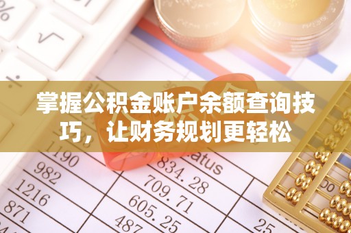 隆阳掌握公积金账户余额查询技巧，让财务规划更轻松