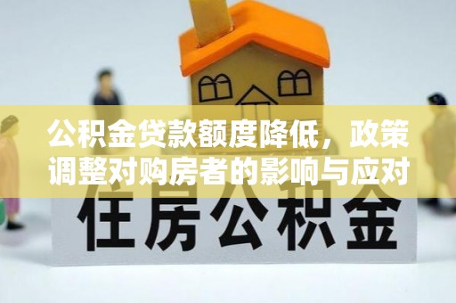 隆阳公积金贷款额度降低，政策调整对购房者的影响与应对策略