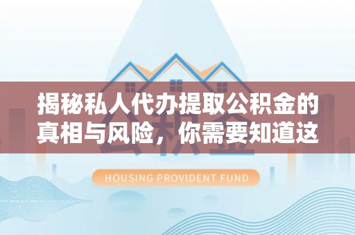隆阳揭秘私人代办提取公积金的真相与风险，你需要知道这些！