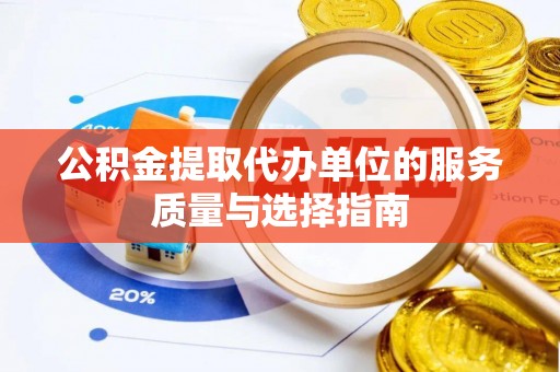 隆阳公积金提取代办单位的服务质量与选择指南