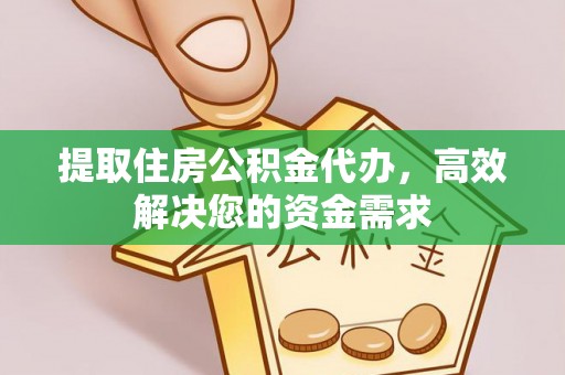 隆阳提取住房公积金代办，高效解决您的资金需求