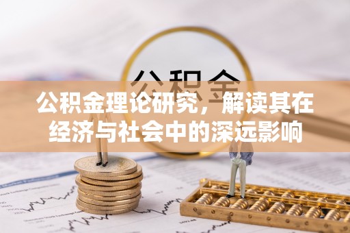 隆阳公积金理论研究，解读其在经济与社会中的深远影响