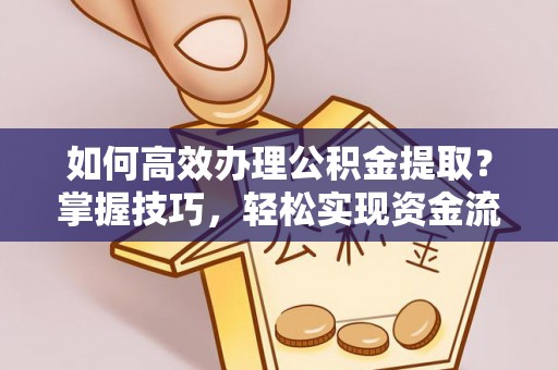 隆阳如何高效办理公积金提取？掌握技巧，轻松实现资金流动