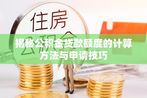 隆阳揭秘公积金贷款额度的计算方法与申请技巧
