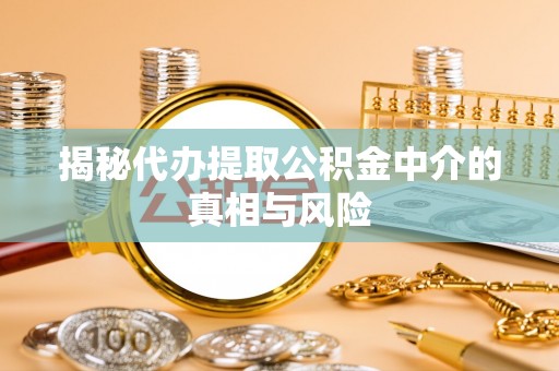隆阳揭秘代办提取公积金中介的真相与风险