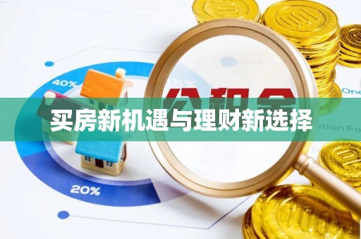 隆阳买房新机遇与理财新选择