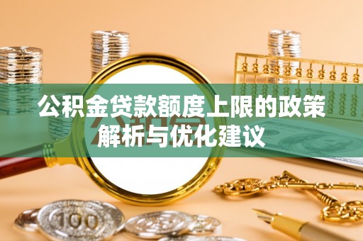 隆阳公积金贷款额度上限的政策解析与优化建议