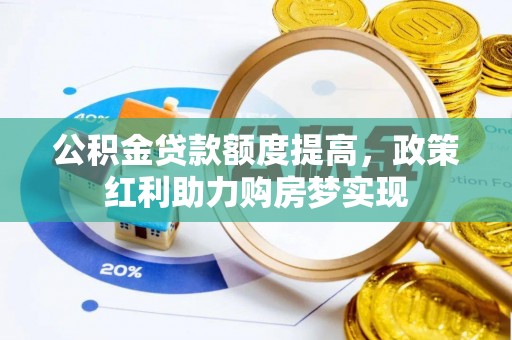 隆阳公积金贷款额度提高，政策红利助力购房梦实现