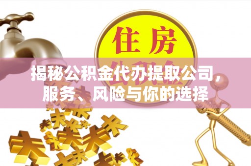 隆阳揭秘公积金代办提取公司，服务、风险与你的选择