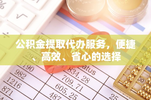 隆阳公积金提取代办服务，便捷、高效、省心的选择