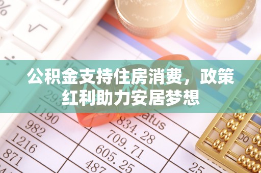 隆阳公积金支持住房消费，政策红利助力安居梦想