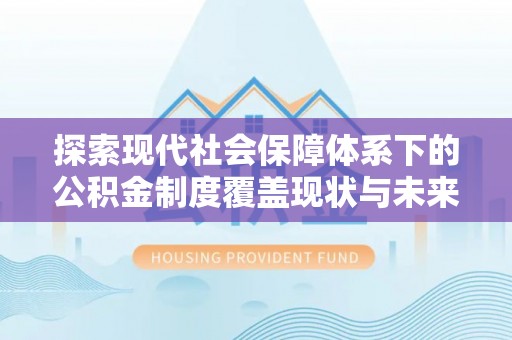 隆阳探索现代社会保障体系下的公积金制度覆盖现状与未来发展