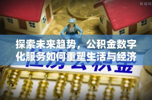 隆阳探索未来趋势，公积金数字化服务如何重塑生活与经济