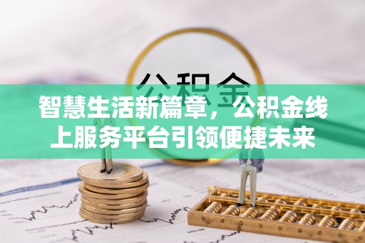 隆阳智慧生活新篇章，公积金线上服务平台引领便捷未来