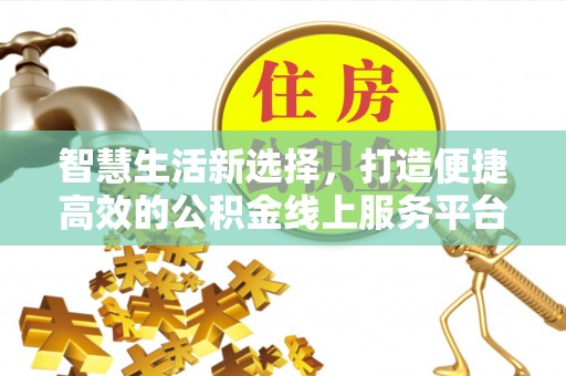 隆阳智慧生活新选择，打造便捷高效的公积金线上服务平台