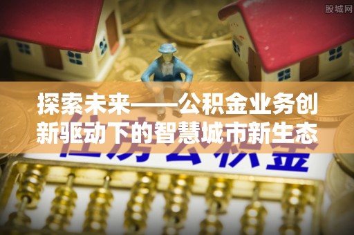 隆阳探索未来——公积金业务创新驱动下的智慧城市新生态