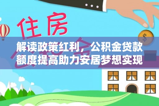 隆阳解读政策红利，公积金贷款额度提高助力安居梦想实现