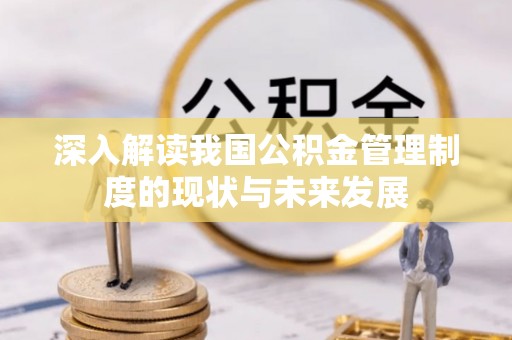 隆阳深入解读我国公积金管理制度的现状与未来发展