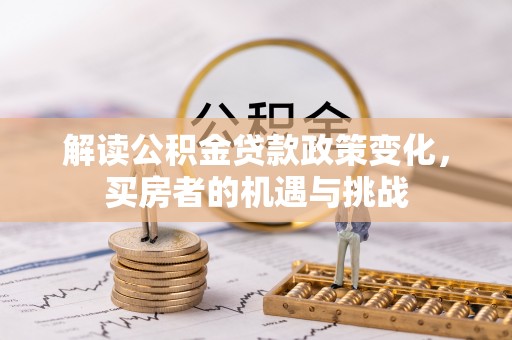 隆阳解读公积金贷款政策变化，买房者的机遇与挑战