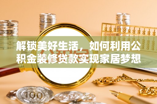 隆阳解锁美好生活，如何利用公积金装修贷款实现家居梦想