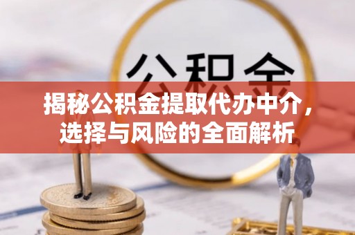 隆阳揭秘公积金提取代办中介，选择与风险的全面解析