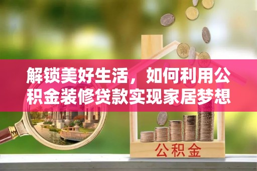 隆阳解锁美好生活，如何利用公积金装修贷款实现家居梦想