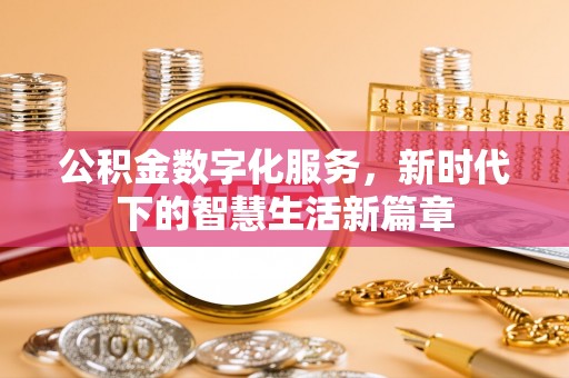 隆阳公积金数字化服务，新时代下的智慧生活新篇章